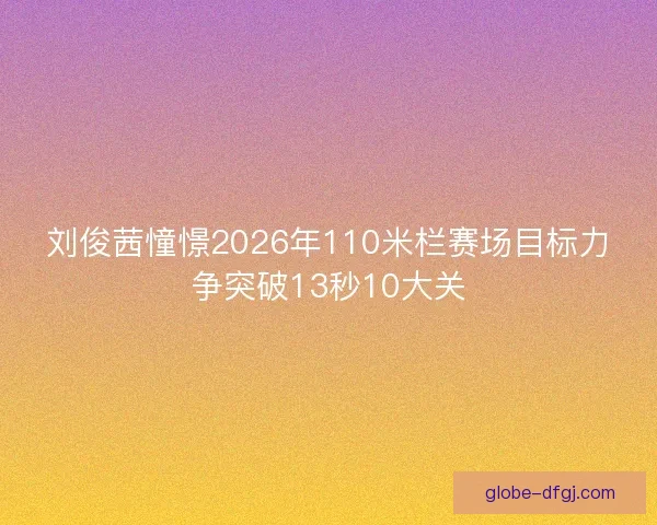 刘俊茜憧憬2026年110米栏赛场目标力争突破13秒10大关