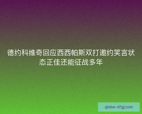 德约科维奇回应西西帕斯双打邀约笑言状态正佳还能征战多年
